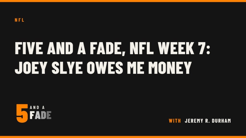 Five and a Fade, NFL Week 7: Joey Slye Owes Me Money